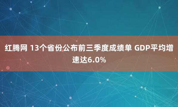 红腾网 13个省份公布前三季度成绩单 GDP平均增速达6.0%