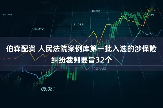 伯森配资 人民法院案例库第一批入选的涉保险纠纷裁判要旨32个
