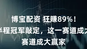 博宝配资 狂赚89%！基金半程冠军敲定，这一赛道成大赢家