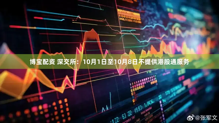 博宝配资 深交所：10月1日至10月8日不提供港股通服务