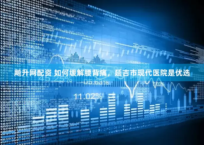 飚升网配资 如何缓解腰背痛，延吉市现代医院是优选
